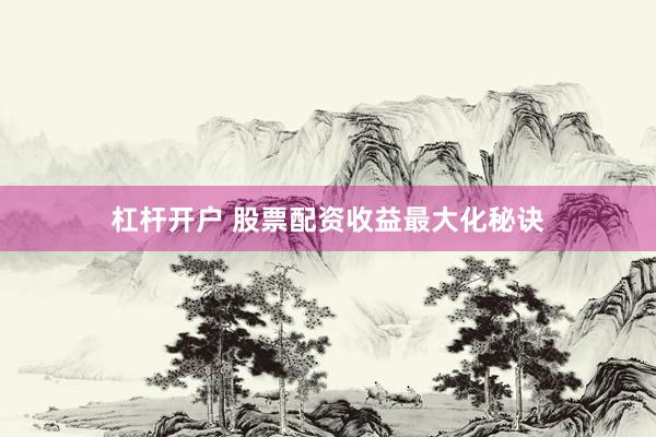 杠杆开户 股票配资收益最大化秘诀